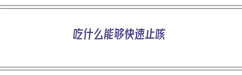 吃什么能够快速止咳（吃什么能够快速止咳嗽）