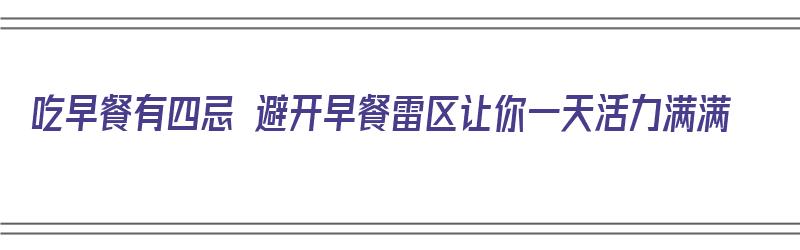 吃早餐有四忌 避开早餐雷区让你一天活力满满（吃早餐的禁忌）