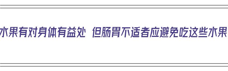 吃水果有对身体有益处 但肠胃不适者应避免吃这些水果（那些水果对胃肠不好）