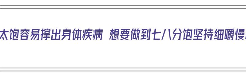 吃的太饱容易撑出身体疾病 想要做到七八分饱坚持细嚼慢咽（吃得太饱太撑怎么办）