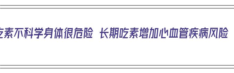 吃素不科学身体很危险 长期吃素增加心血管疾病风险（吃素不健康吗）