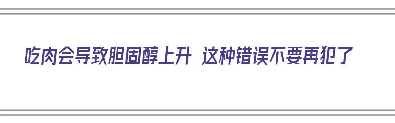 吃肉会导致胆固醇上升 这种错误不要再犯了