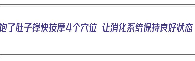 吃饱了肚子撑快按摩4个穴位 让消化系统保持良好状态（吃饱了怎么按摩肚子）