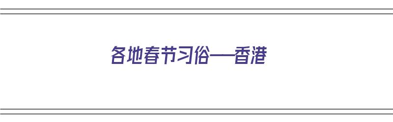 各地春节习俗——香港（香港的春节）