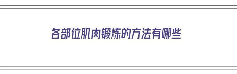 各部位肌肉锻炼的方法有哪些（各部位肌肉锻炼的方法有哪些图片）