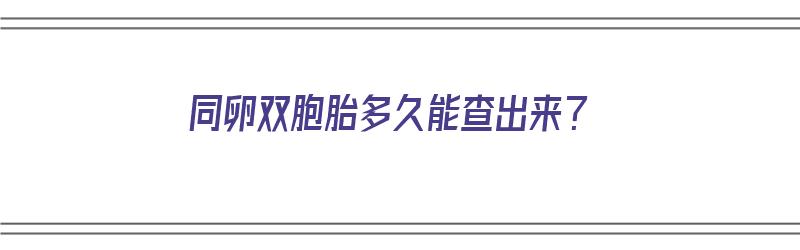 同卵双胞胎多久能查出来？（同卵双胞胎多久能查出来）