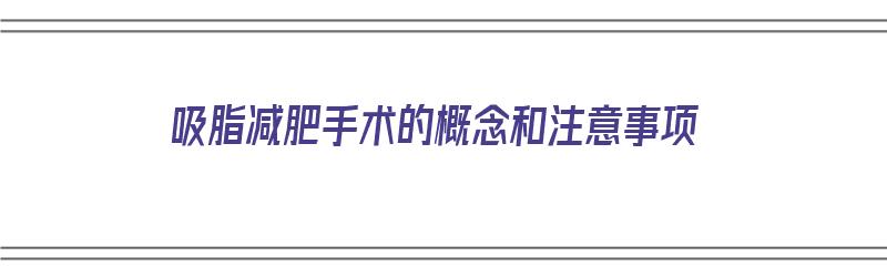 吸脂减肥手术的概念和注意事项（吸脂减肥手术的概念和注意事项有哪些）