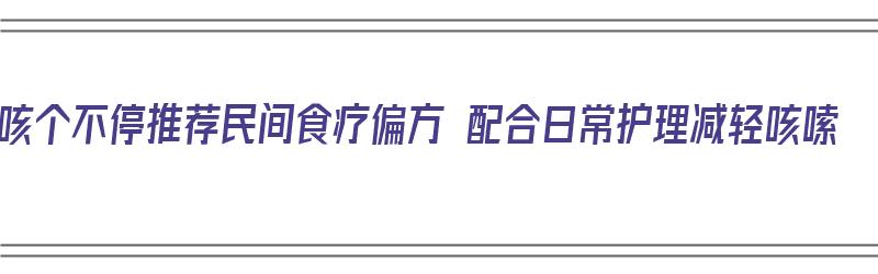 咳个不停推荐民间食疗偏方 配合日常护理减轻咳嗦（治咳嗽食疗偏方）