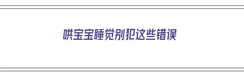 哄宝宝睡觉别犯这些错误（哄宝宝睡觉的3大误区）