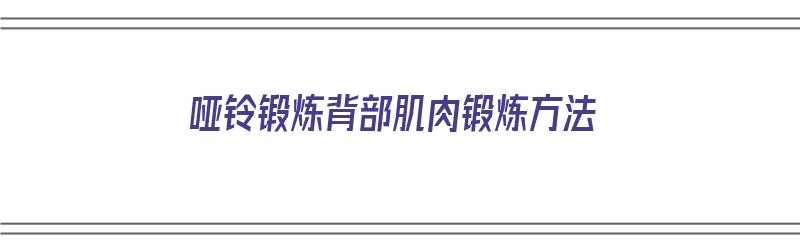 哑铃锻炼背部肌肉锻炼方法（哑铃锻炼背部肌肉锻炼方法图解）