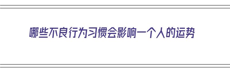 哪些不良行为习惯会影响一个人的运势（哪些不良行为会影响征信）