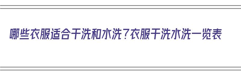 哪些衣服适合干洗和水洗？衣服干洗水洗一览表（什么衣服适合干洗店洗）