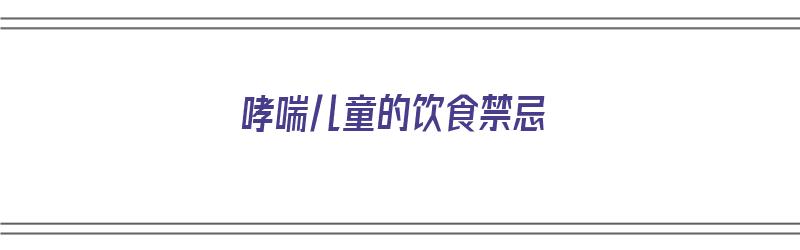 哮喘儿童的饮食禁忌（哮喘患儿饮食禁忌）