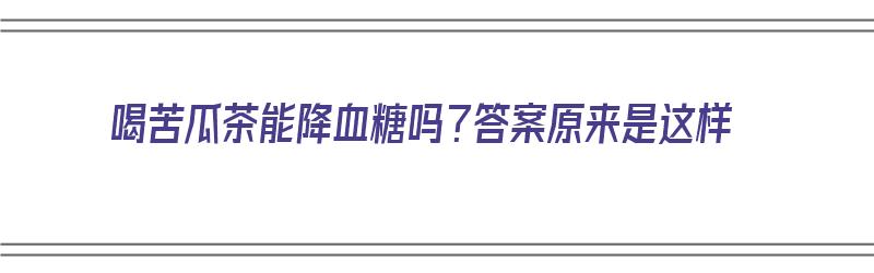 喝苦瓜茶能降血糖吗？答案原来是这样（喝苦瓜茶可以降血糖吗）