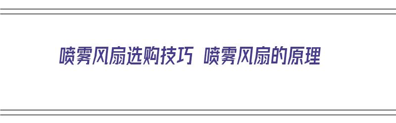 喷雾风扇选购技巧 喷雾风扇的原理（喷雾风扇如何使用）