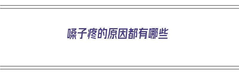 嗓子疼的原因都有哪些（嗓子疼的原因都有哪些症状）