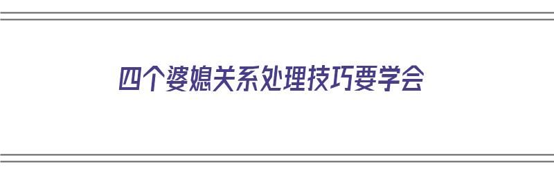 四个婆媳关系处理技巧要学会（四个婆媳关系处理技巧要学会什么）