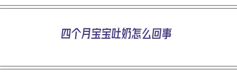 四个月宝宝吐奶怎么回事（四个月宝宝吐奶怎么回事啊）