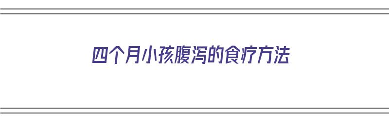 四个月小孩腹泻的食疗方法（四个月小孩腹泻的食疗方法有哪些）