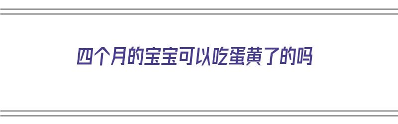 四个月的宝宝可以吃蛋黄了的吗（四个月宝宝可以吃蛋黄了吗?）