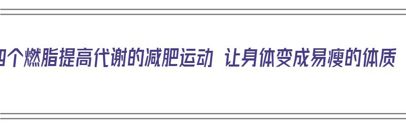 四个燃脂提高代谢的减肥运动 让身体变成易瘦的体质（减脂提高代谢的食物）