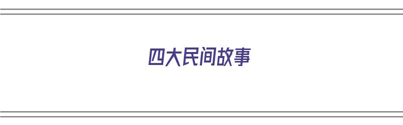 四大民间故事（四大民间故事有哪4个?）