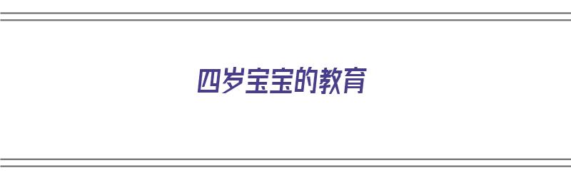 四岁宝宝的教育（四岁宝宝的教育和培养）