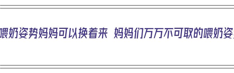 四种喂奶姿势妈妈可以换着来 妈妈们万万不可取的喂奶姿势（几种喂奶方式）