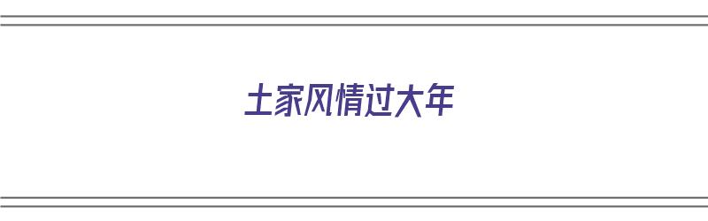 土家风情过大年（土家风情过大年歌曲视频）