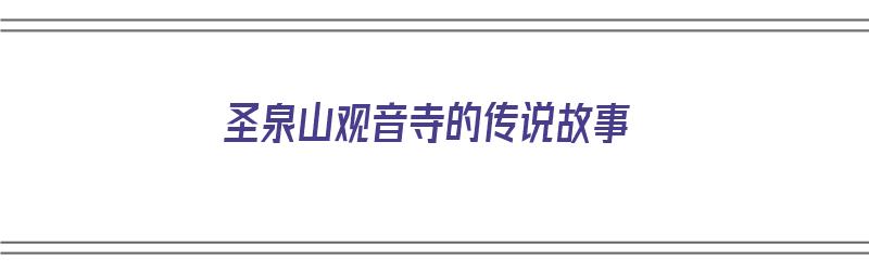 圣泉山观音寺的传说故事（圣泉山观音寺的传说故事有哪些）