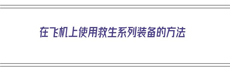 在飞机上使用救生系列装备的方法（飞机上救生设备）