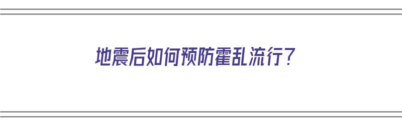 地震后如何预防霍乱流行？（地震后如何预防霍乱流行病毒）