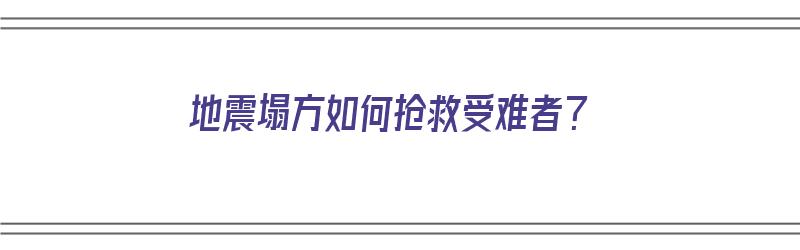 地震塌方如何抢救受难者？（地震塌方如何抢救受难者视频）