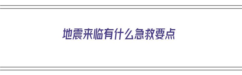 地震来临有什么急救要点（地震来临有什么急救要点呢）