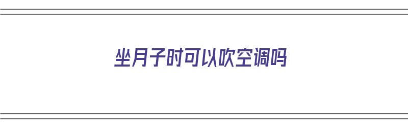 坐月子时可以吹空调吗