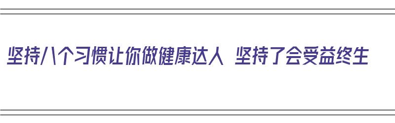 坚持八个习惯让你做健康达人 坚持了会受益终生（如何做一个健康达人）