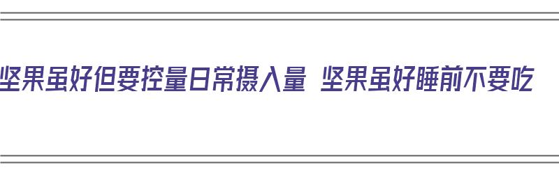 坚果虽好但要控量日常摄入量 坚果虽好睡前不要吃