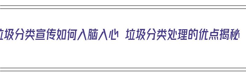 垃圾分类宣传如何入脑入心 垃圾分类处理的优点揭秘（垃圾分类与处理的宣传方法）