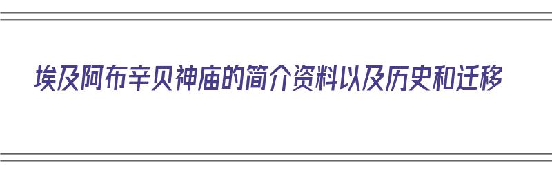 埃及阿布辛贝神庙的简介资料以及历史和迁移（埃及:阿布辛贝神庙的三个神奇之处）