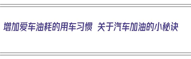 增加爱车油耗的用车习惯 关于汽车加油的小秘诀（汽车加油怎么省点钱）