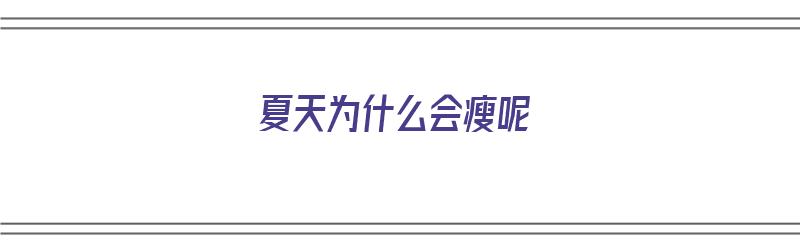 夏天为什么会瘦呢（夏天为什么会瘦呢女生）