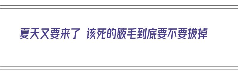 夏天又要来了 该死的腋毛到底要不要拔掉