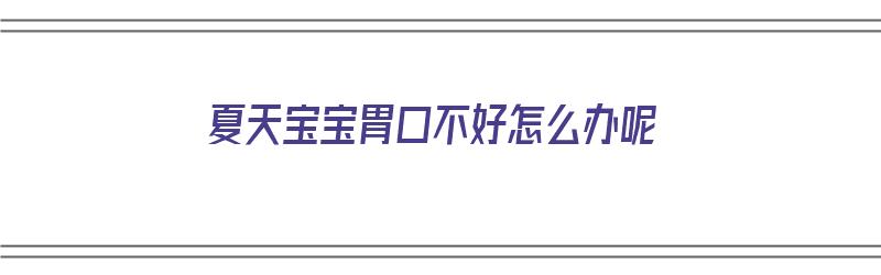 夏天宝宝胃口不好怎么办呢（夏天宝宝胃口不好怎么办呢吃什么药）