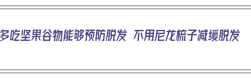 多吃坚果谷物能够预防脱发 不用尼龙梳子减缓脱发（吃坚果防脱发吗）