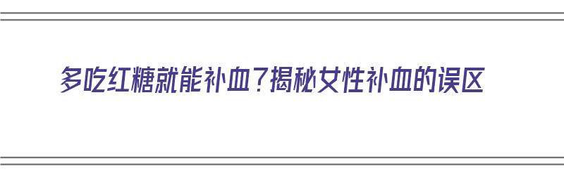 多吃红糖就能补血？揭秘女性补血的误区（女人吃红糖补血吗）