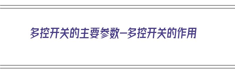 多控开关的主要参数-多控开关的作用（多控开关的用途）