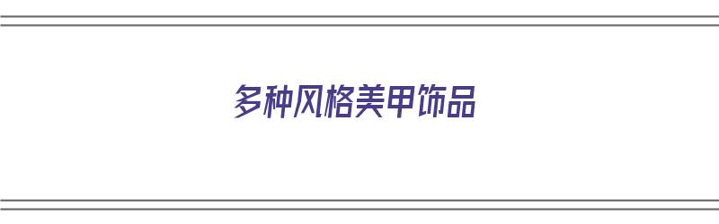 多种风格美甲饰品（多种风格美甲饰品图片）