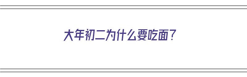 大年初二为什么要吃面？（大年初二为什么要吃面条）