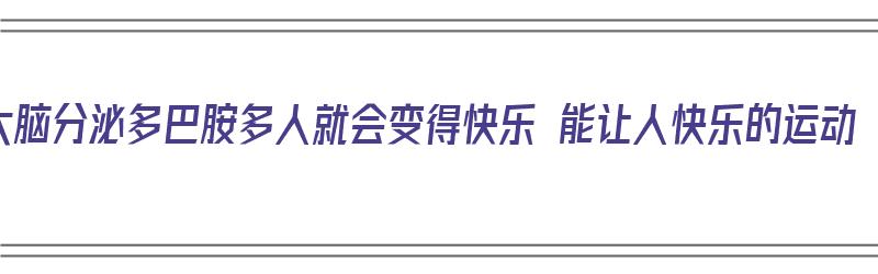 大脑分泌多巴胺多人就会变得快乐 能让人快乐的运动（大脑分泌多巴胺的好处）