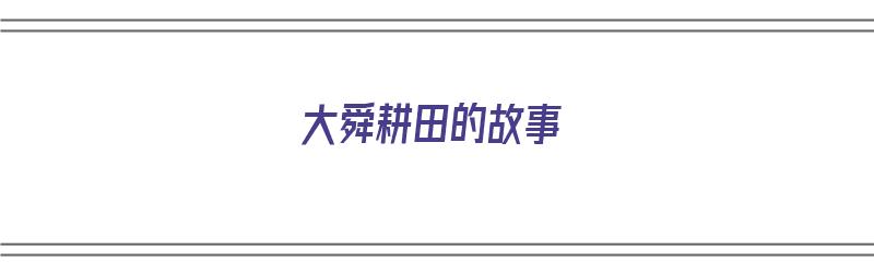 大舜耕田的故事（大舜耕田的故事告诉我们）